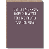 BIRTHDAY GREETING CARD "JUST LET ME KNOW HOW OLD WE'RE TELLING PEOPLE YOU ARE NOW"