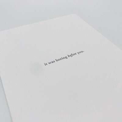 GREETING CARD "IT WAS BORING BEFORE YOU"